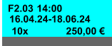 F2.03 14:00 16.04.24-18.06.24 250,00 € 10x