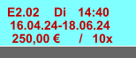 E2.02 Di 14:40 16.04.24-18.06.24 250,00 € / 10x