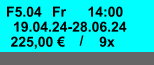 Fr F5.04 14:00 19.04.24-28.06.24 225,00 € / 9x