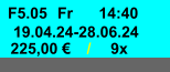 Fr F5.05 14:40 19.04.24-28.06.24 225,00 € / 9x