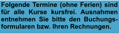 Folgende Termine (ohne Ferien) sind für alle Kurse kursfrei. Ausnahmen entnehmen Sie bitte den Buchungs-formularen bzw. Ihren Rechnungen.